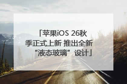 苹果iOS 26秋季正式上新 推出全新“液态玻璃”设计