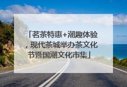 茗茶特惠+潮趣体验，现代茶城举办茶文化节暨国潮文化市集