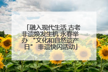 融入现代生活 古老非遗焕发生机 永春举办 “文化和自然遗产日” 非遗快闪活动
