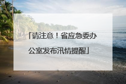 请注意！省应急委办公室发布汛情提醒