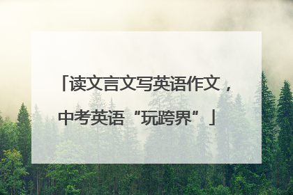 读文言文写英语作文，中考英语“玩跨界”