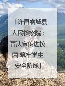 许昌襄城县人民检察院：普法宣传进校园 筑牢学生安全防线