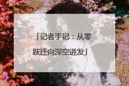 记者手记：从零跃迁向深空进发