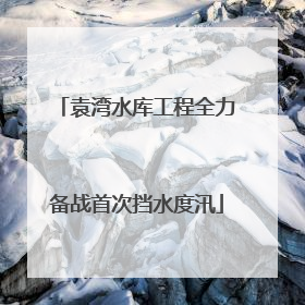 袁湾水库工程全力备战首次挡水度汛