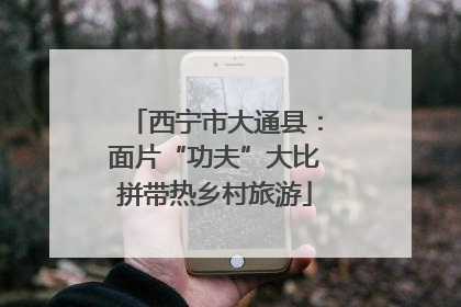 西宁市大通县：面片“功夫”大比拼带热乡村旅游