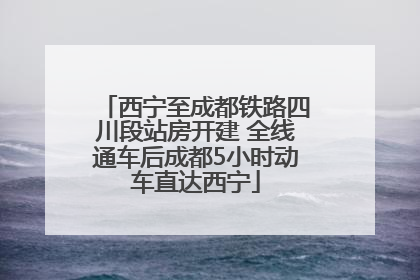 西宁至成都铁路四川段站房开建 全线通车后成都5小时动车直达西宁