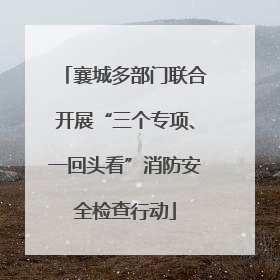 襄城多部门联合开展“三个专项、一回头看”消防安全检查行动