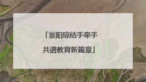 襄阳琼结手牵手 共谱教育新篇章