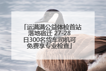 运满满公益体检首站落地宿迁 27-28日300名货车司机可免费享专业检查
