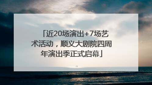 近20场演出+7场艺术活动，顺义大剧院四周年演出季正式启幕
