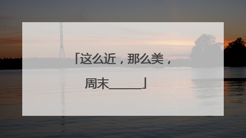 这么近，那么美，周末______