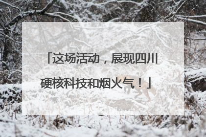 这场活动，展现四川硬核科技和烟火气！