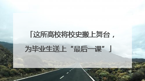 这所高校将校史搬上舞台，为毕业生送上“最后一课”