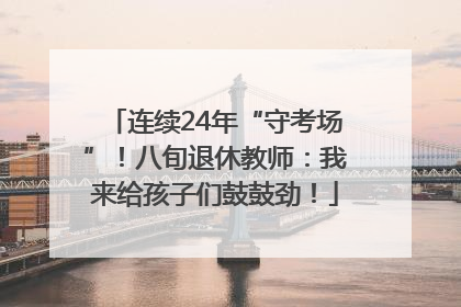 连续24年“守考场”！八旬退休教师：我来给孩子们鼓鼓劲！