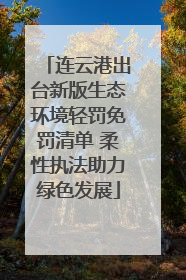 连云港出台新版生态环境轻罚免罚清单 柔性执法助力绿色发展