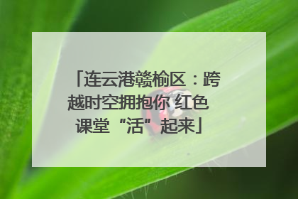 连云港赣榆区：跨越时空拥抱你 红色课堂“活”起来