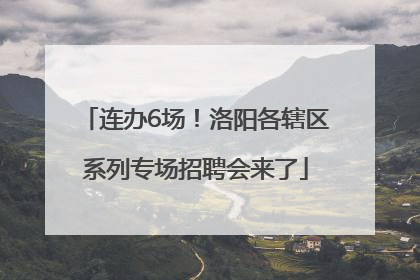 连办6场！洛阳各辖区系列专场招聘会来了