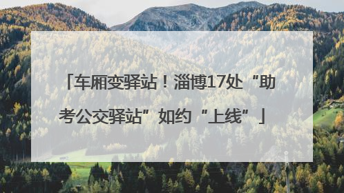 车厢变驿站！淄博17处“助考公交驿站”如约“上线”