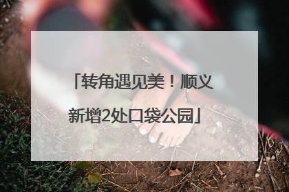 转角遇见美！顺义新增2处口袋公园