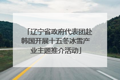 辽宁省政府代表团赴韩国开展十五冬冰雪产业主题推介活动