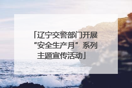 辽宁交警部门开展“安全生产月”系列主题宣传活动