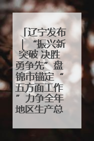 辽宁发布｜“振兴新突破 决胜勇争先”盘锦市锚定“五方面工作”力争全年地区生产总值增长5.5%左右