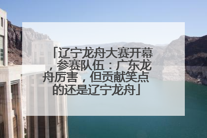 辽宁龙舟大赛开幕，参赛队伍：广东龙舟厉害，但贡献笑点的还是辽宁龙舟