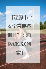辽源市“安全宣传咨询日”：消防知识送到家