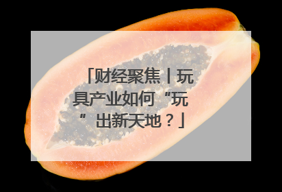 财经聚焦丨玩具产业如何“玩”出新天地？