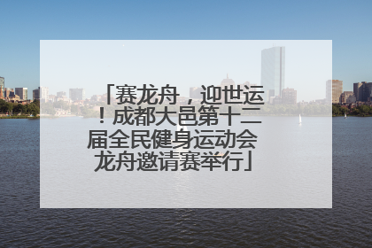赛龙舟，迎世运！成都大邑第十二届全民健身运动会龙舟邀请赛举行