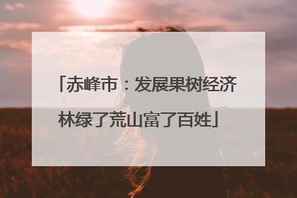 赤峰市：发展果树经济林绿了荒山富了百姓