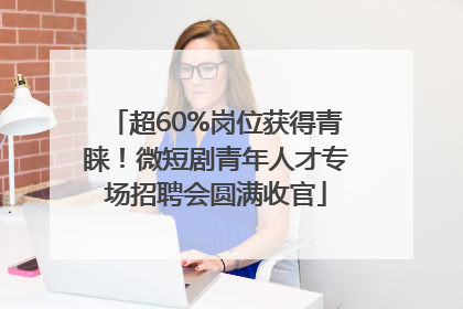 超60%岗位获得青睐！微短剧青年人才专场招聘会圆满收官