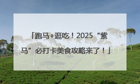 跑马+逛吃！2025“紫马”必打卡美食攻略来了！