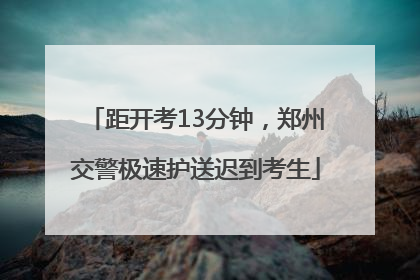 距开考13分钟，郑州交警极速护送迟到考生