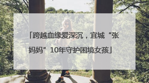 跨越血缘爱深沉，宜城“张妈妈”10年守护困境女孩