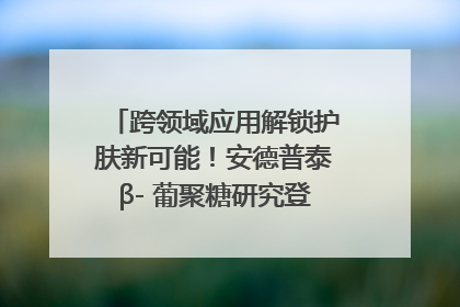 跨领域应用解锁护肤新可能！安德普泰β- 葡聚糖研究登国际学术期刊
