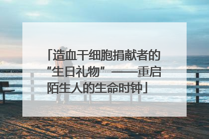 造血干细胞捐献者的“生日礼物”——重启陌生人的生命时钟