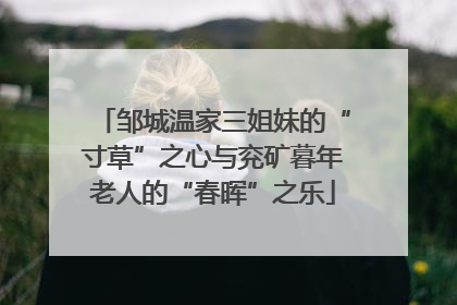 邹城温家三姐妹的“寸草”之心与兖矿暮年老人的“春晖”之乐