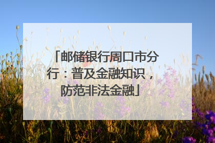 邮储银行周口市分行：普及金融知识，防范非法金融