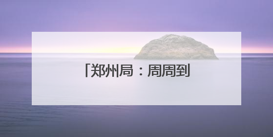 郑州局：周周到到十二分努力 让旅客十二分满意
