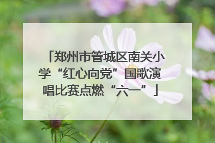 郑州市管城区南关小学“红心向党”国歌演唱比赛点燃“六一”