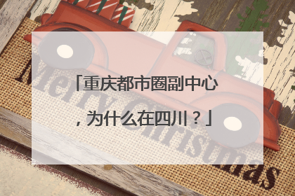 重庆都市圈副中心，为什么在四川？