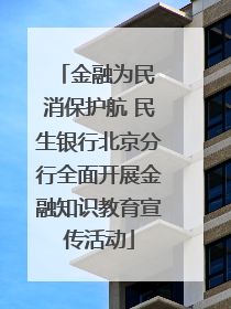 金融为民 消保护航 民生银行北京分行全面开展金融知识教育宣传活动