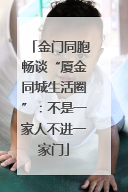 金门同胞畅谈“厦金同城生活圈”：不是一家人不进一家门