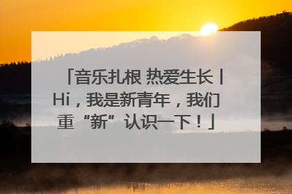 音乐扎根 热爱生长丨Hi，我是新青年，我们重“新”认识一下！