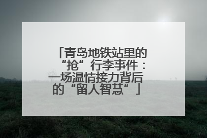 青岛地铁站里的“抢”行李事件：一场温情接力背后的“留人智慧”