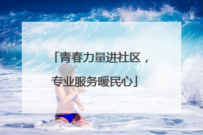 青春力量进社区，专业服务暖民心