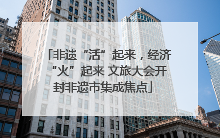 非遗“活”起来，经济“火”起来 文旅大会开封非遗市集成焦点