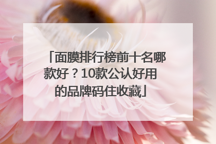 面膜排行榜前十名哪款好？10款公认好用的品牌码住收藏