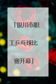 银川市职工乒乓球比赛开幕